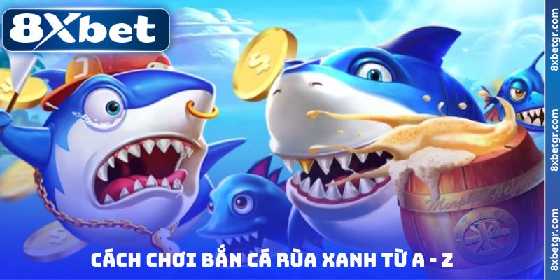 Cách chơi bắn cá Rùa Xanh từ A - Z